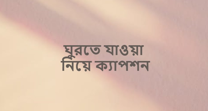 ঘুরতে যাওয়া নিয়ে ক্যাপশন ও স্ট্যাটাস